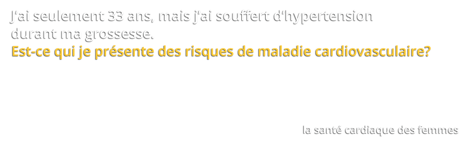 J’ai seulement 33 ans, mais j’ai souffert d’hypertension durant ma grossesse. Est-ce que je présente des risques de maladie cardiovasculaire?