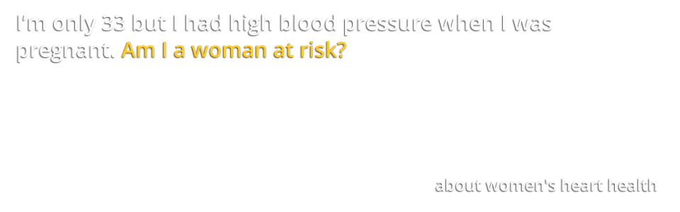  I’m only 33 but I had high blood pressure when I was pregnant.  Am I a woman at risk?